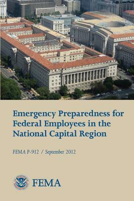 Emergency Preparedness for Federal Employees in the National Capital Region (FEMA P-912 / September 2012) by Federal Emergency Management Agency, U. S. Department of Homeland Security