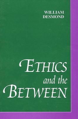 Ethics and the Between by William Desmond