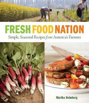 Fresh Food Nation: Simple, Seasonal Recipes from America's Farmers by Martha Holmberg