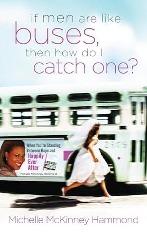 If Men Are Like Buses, Then How Do I Catch One?: When You're Standing Between Hope and Happily Ever After by Michelle McKinney Hammond
