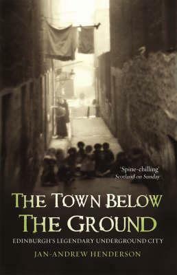 The Town Below the Ground: Edinburgh's Legendary Undgerground City by Jan-Andrew Henderson