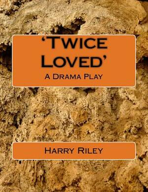 'Twice Loved': A Drama Play by Harry Riley