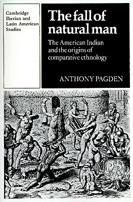 The Fall of Natural Man: The American Indian and the Origins of Comparative Ethnology by Anthony Pagden