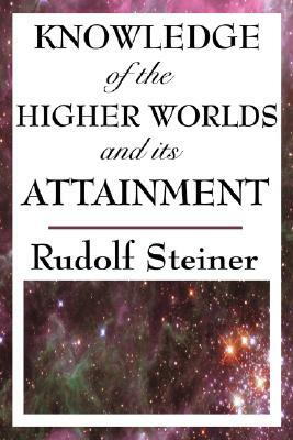 Knowledge of the Higher Worlds and Its Attainment by Rudolf Steiner