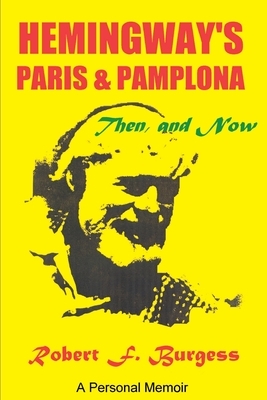 Hemingway's Paris and Pamplona, Then, and Now: A Personal Memoir by Robert F. Burgess