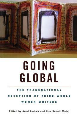 Going Global: The Transnational Reception of Third World Women Writers by Amal Amireh, Lisa Suhair Majaj