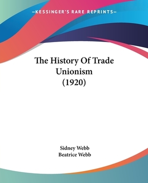 The History Of Trade Unionism (1920) by Sidney Webb, Beatrice Webb