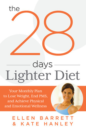 The 28 Days Lighter Diet: Your Monthly Plan to Lose Weight, End PMS, and Achieve Physical and Emotional Wellness by Ellen Barrett, Kate Hanley