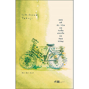 Anh sẽ tìm em trên chiếc xe đạp hỏng (Kowareta jitensha de boku wa yuku/壊れた自転車でぼくはゆ) by Takuji Ichikawa
