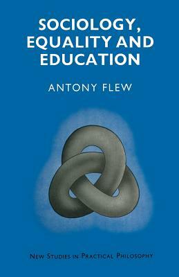 Sociology, Equality and Education: Philosophical Essays in Defence of a Variety of Differences by Antony G. N. Flew