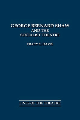 George Bernard Shaw and the Socialist Theatre by Tracy C. Davis