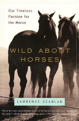 Wild about Horses: Our Timeless Passion for the Horse by Lawrence Scanlan