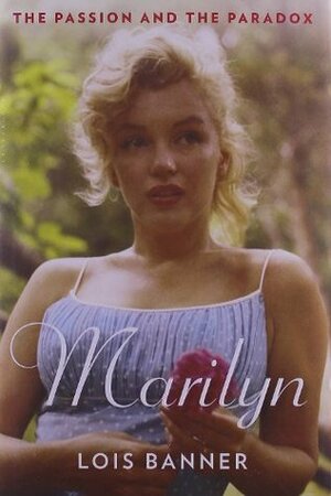 Marilyn: The Passion and Paradox by Lois W. Banner