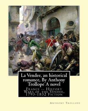 La Vendee, an historical romance, By Anthony Trollope A novel: France -- History Wars of the Vendée, 1793-1832 Fiction by Anthony Trollope