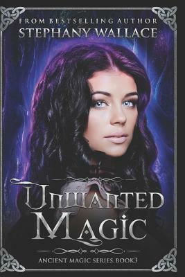 Unwanted Magic: An Ancient Magic Novel Book 3 by Stephany Wallace