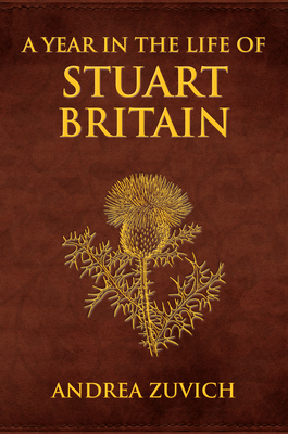 A Year in the Life of Stuart Britain by Andrea Zuvich