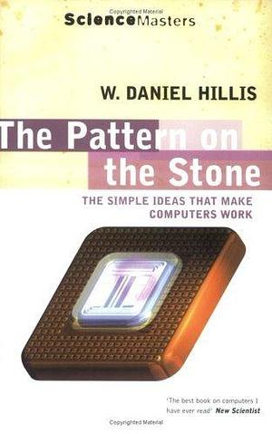 The Pattern on the Stone : The Simple Ideas That Make Computers Work by William Daniel Hillis, William Daniel Hillis