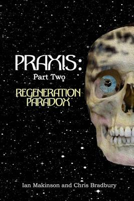 Praxis: Part Two: Regeneration Paradox by Chris Bradbury, Ian Makinson