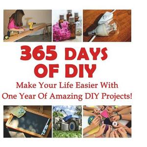 365 Days Of DIY: Make Your Life Easier With One Year Of Amazing DIY Projects!: (DIY Household Hacks, DIY Cleaning and Organizing, Homes by Annabelle Lois, Micheal Keaton, Julianne Link