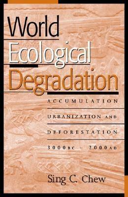 World Ecological Degradation: Accumulation, Urbanization, And Deforestation, 3000 B. C. A. D. 2000 by Sing C. Chew