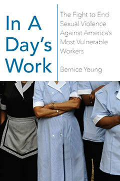In a Day's Work: The Fight to End Sexual Violence Against America's Most Vulnerable Workers by Bernice Yeung