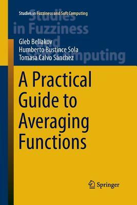 A Practical Guide to Averaging Functions by Tomasa Calvo, Humberto Bustince Sola, Gleb Beliakov