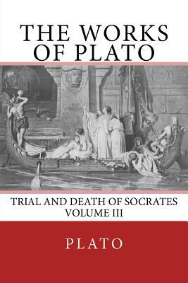 The Works of Plato: Trial and Death of Socrates (Volume III) by Plato