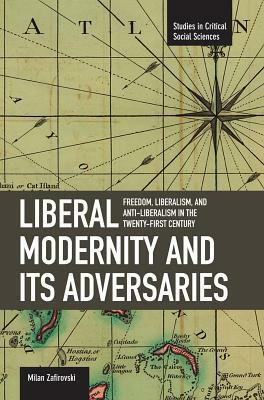 Liberal Modernity and Its Adversaries: Freedom, Liberalism and Anti-Liberalism in the 21st Century by Milan Zafirovski