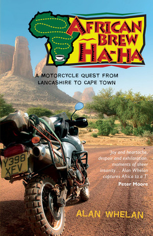 African Brew Ha Ha: A Motorcycle Quest from Lancashire to Cape Town by Alan Whelan
