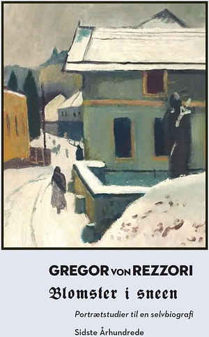 Blomster i sneen: portrætstudier til en selvbiografi, som jeg aldrig kommer til at skrive - desuden: forsøg med fortælleformer til en ligeledes uskreven dannelsesroman by Gregor von Rezzori