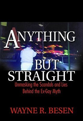 Anything But Straight: Unmasking the Scandals and Lies Behind the Ex-Gay Myth by Wayne R. Besen