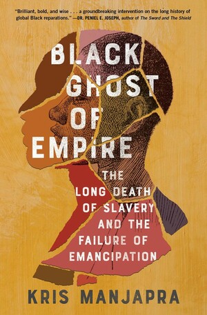 Black Ghost of Empire: The Long Death of Slavery and the Failure of Emancipation by Kris Manjapra