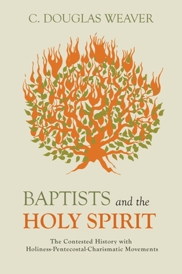 Baptists and the Holy Spirit: The Contested History with Holiness-Pentecostal-Charismatic Movements by C. Douglas Weaver