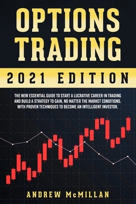 Options Trading: The New Essential Guide to Start a Lucrative Career in Trading and Build a Strategy to Gain, No Matter the Market Cond by Andrew McMillan