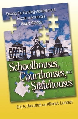 Schoolhouses, Courthouses, and Statehouses: Solving the Funding-Achievement Puzzle in America's Public Schools by Alfred A. Lindseth, Eric A. Hanushek