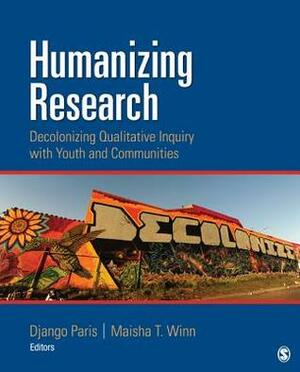 Humanizing Research: Decolonizing Qualitative Inquiry with Youth and Communities by Django Paris, Maisha T. Winn