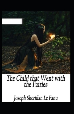 The Child That Went With The Fairies Illustrated by J. Sheridan Le Fanu