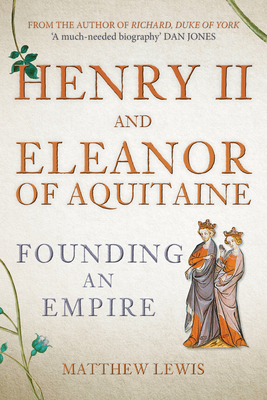 Henry II and Eleanor of Aquitaine: Founding an Empire by Matthew Lewis