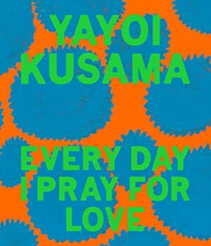 Yayoi Kusama: Every Day I Pray for Love by Yayoi Kusama