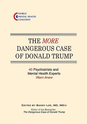 The More Dangerous Case of Donald Trump: 40 Psychiatrists and Mental Health Experts Warn Anew by Bandy X. Lee