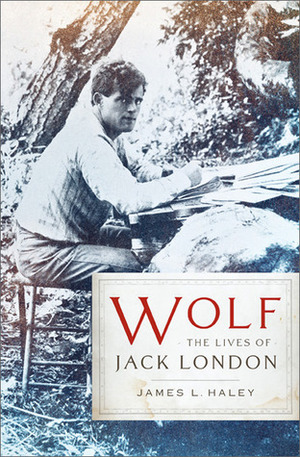 Wolf: The Lives of Jack London by James L. Haley