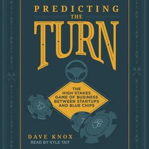 Predicting the Turn: The High Stakes Game of Business Between Startups and Blue Chips by Dave Knox