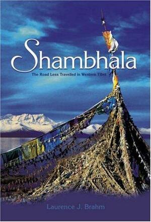 Shambhala: The Road Less Travelled in Western Tibet by Laurence J. Brahm