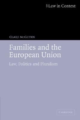 Families and the European Union: Law, Politics and Pluralism by Clare McGlynn