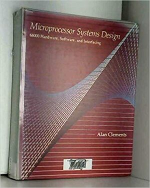 Microprocessor Systems Design: 68000 Hardware, Software, And Interfacing by Alan Clements