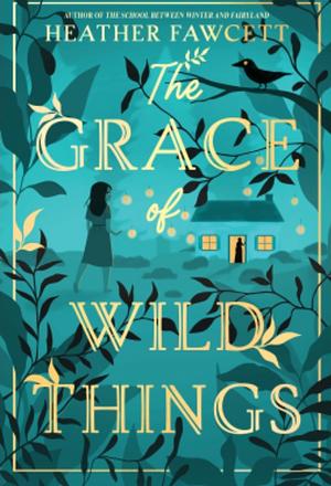 The Grace of Wild Things by Heather Fawcett