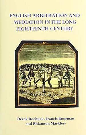 English Arbitration and Mediation in the Long Eighteenth Century by Rhiannon Markless, Derek Roebuck, Francis Calvert Boorman