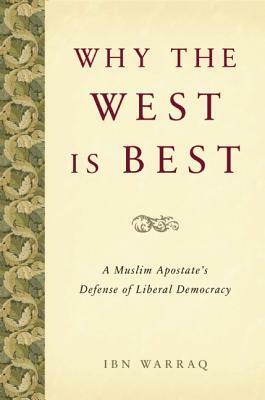 Why the West Is Best: A Muslim Apostate's Defense of Liberal Democracy by Ibn Warraq