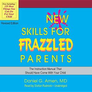 New Skills for Frazzled Parents, Revised Edition: The Instruction Manual That Should Have Come with Your Child by Daniel G. Amen MD