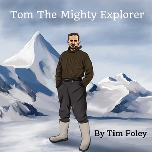Tom The Mighty Explorer by Tim Foley